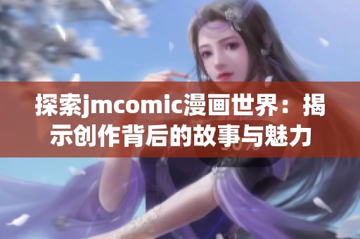 探索jmcomic漫画世界：揭示创作背后的故事与魅力