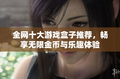 全网十大游戏盒子推荐，畅享无限金币与乐趣体验