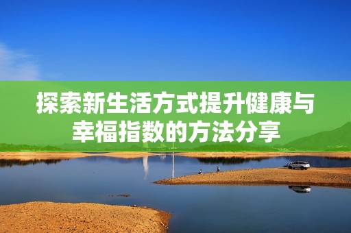 探索新生活方式提升健康与幸福指数的方法分享