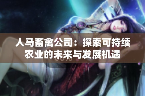 人马畜禽公司：探索可持续农业的未来与发展机遇