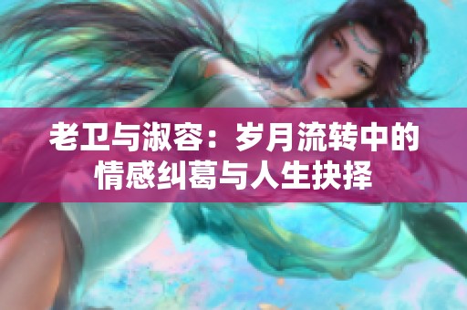 老卫与淑容：岁月流转中的情感纠葛与人生抉择