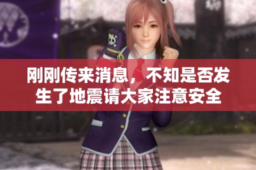刚刚传来消息，不知是否发生了地震请大家注意安全