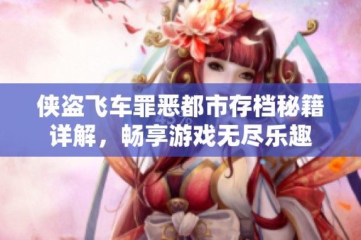 侠盗飞车罪恶都市存档秘籍详解，畅享游戏无尽乐趣