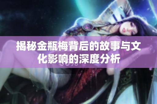 揭秘金瓶梅背后的故事与文化影响的深度分析
