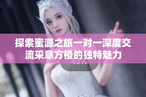 探索蜜源之旅一对一深度交流采意方橙的独特魅力