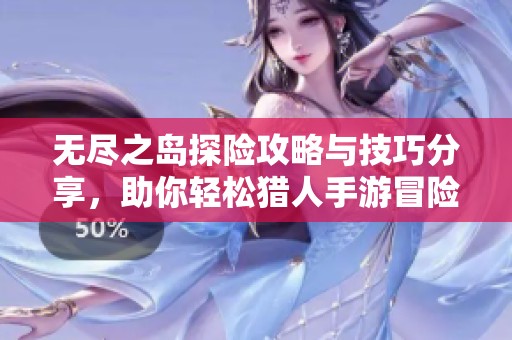 无尽之岛探险攻略与技巧分享，助你轻松猎人手游冒险之旅