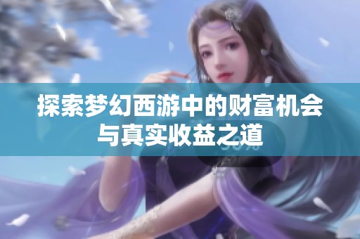 探索梦幻西游中的财富机会与真实收益之道