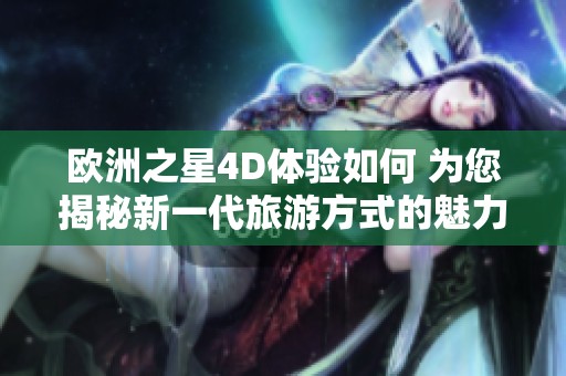 欧洲之星4D体验如何 为您揭秘新一代旅游方式的魅力