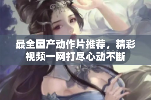 最全国产动作片推荐，精彩视频一网打尽心动不断