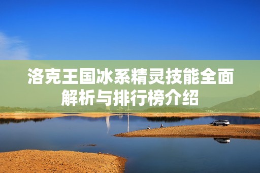 洛克王国冰系精灵技能全面解析与排行榜介绍