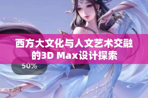 西方大文化与人文艺术交融的3D Max设计探索