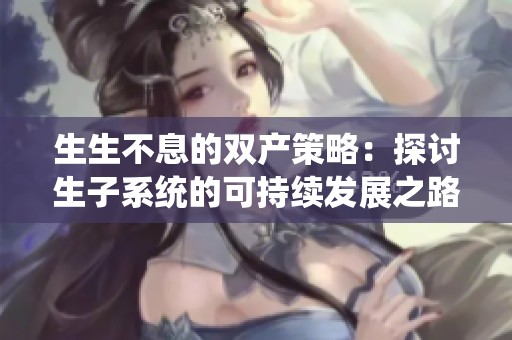 生生不息的双产策略：探讨生子系统的可持续发展之路