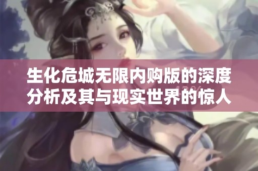 生化危城无限内购版的深度分析及其与现实世界的惊人共鸣