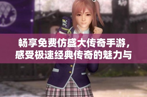 畅享免费仿盛大传奇手游，感受极速经典传奇的魅力与乐趣