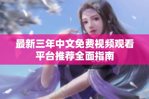 最新三年中文免费视频观看平台推荐全面指南