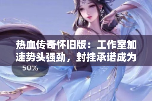 热血传奇怀旧版：工作室加速势头强劲，封挂承诺成为空谈