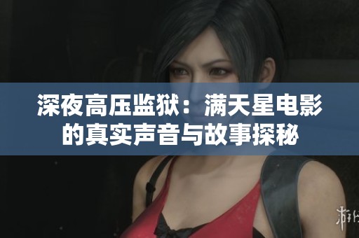深夜高压监狱：满天星电影的真实声音与故事探秘