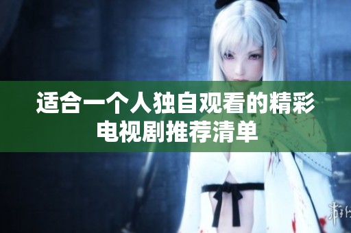 适合一个人独自观看的精彩电视剧推荐清单