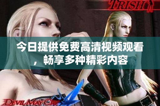 今日提供免费高清视频观看，畅享多种精彩内容