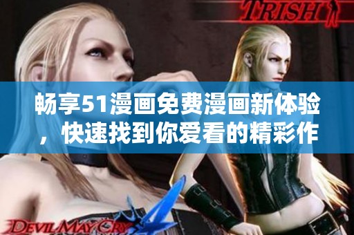 畅享51漫画免费漫画新体验，快速找到你爱看的精彩作品