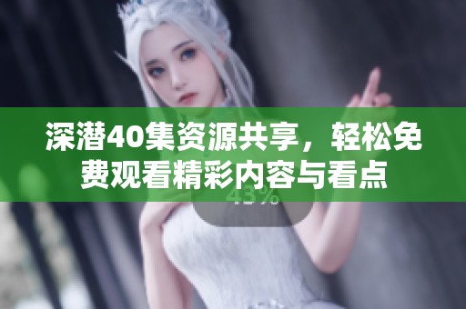 深潜40集资源共享，轻松免费观看精彩内容与看点