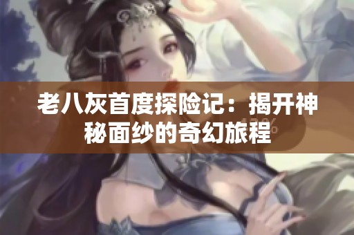 老八灰首度探险记：揭开神秘面纱的奇幻旅程