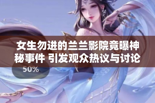 女生勿进的兰兰影院竟曝神秘事件 引发观众热议与讨论