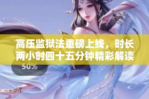 高压监狱法重磅上线，时长两小时四十五分钟精彩解读