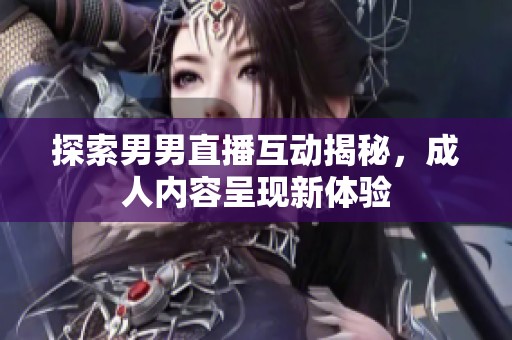 探索男男直播互动揭秘，成人内容呈现新体验
