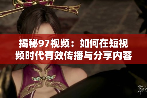 揭秘97视频：如何在短视频时代有效传播与分享内容