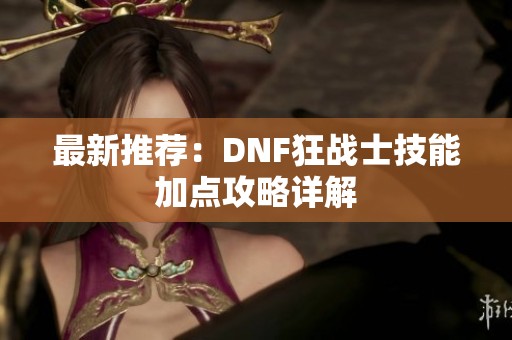 最新推荐：DNF狂战士技能加点攻略详解