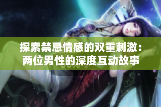 探索禁忌情感的双重刺激：两位男性的深度互动故事