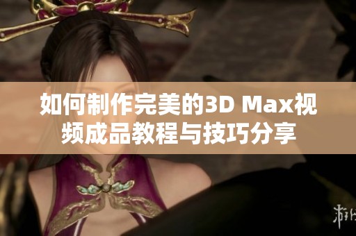 如何制作完美的3D Max视频成品教程与技巧分享