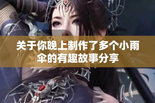 关于你晚上制作了多个小雨伞的有趣故事分享