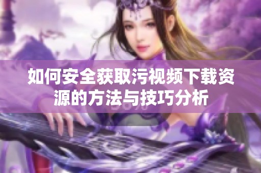 如何安全获取污视频下载资源的方法与技巧分析