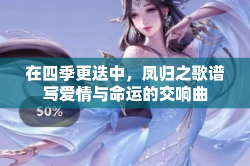 在四季更迭中，凤归之歌谱写爱情与命运的交响曲