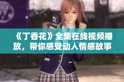 《丁香花》全集在线视频播放，带你感受动人情感故事