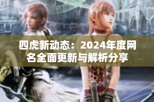 四虎新动态：2024年度网名全面更新与解析分享