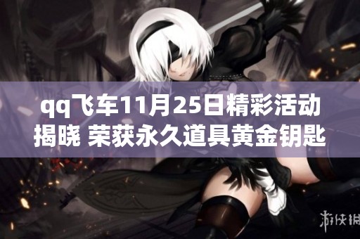 qq飞车11月25日精彩活动揭晓 荣获永久道具黄金钥匙的好机会
