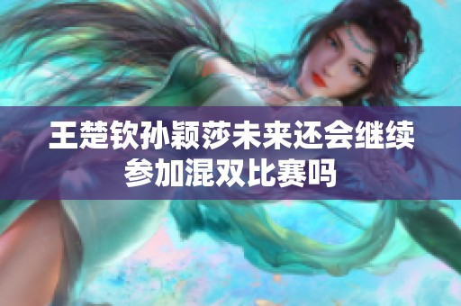 王楚钦孙颖莎未来还会继续参加混双比赛吗