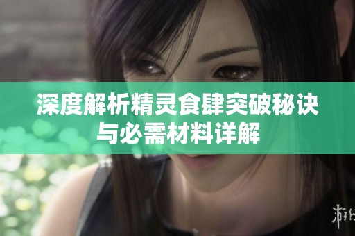 深度解析精灵食肆突破秘诀与必需材料详解
