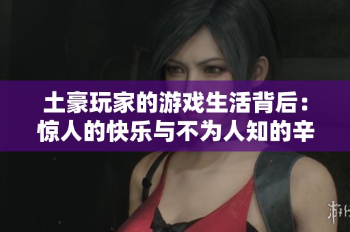 土豪玩家的游戏生活背后：惊人的快乐与不为人知的辛酸