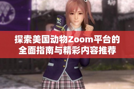 探索美国动物Zoom平台的全面指南与精彩内容推荐
