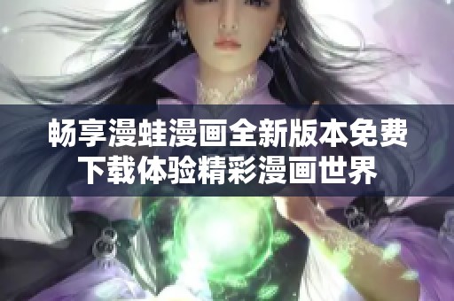 畅享漫蛙漫画全新版本免费下载体验精彩漫画世界