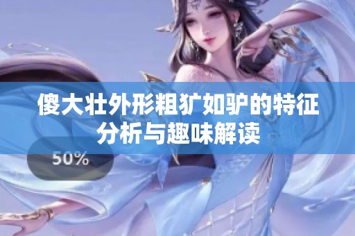 傻大壮外形粗犷如驴的特征分析与趣味解读