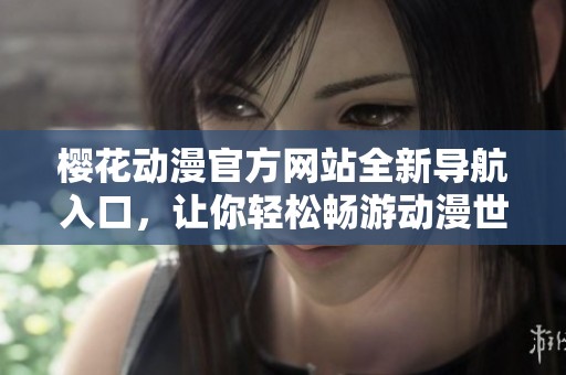 樱花动漫官方网站全新导航入口，让你轻松畅游动漫世界