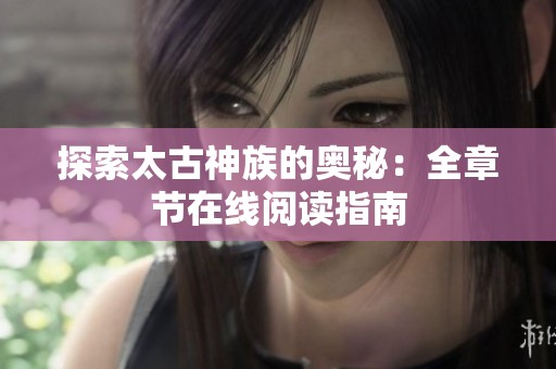探索太古神族的奥秘：全章节在线阅读指南