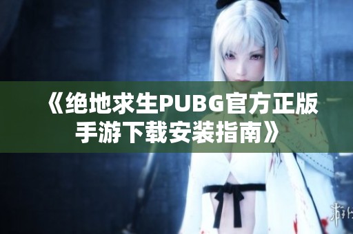 《绝地求生PUBG官方正版手游下载安装指南》