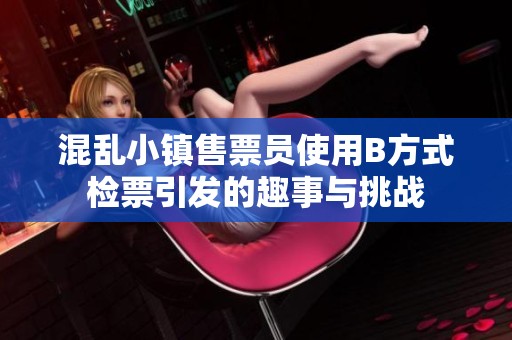 混乱小镇售票员使用B方式检票引发的趣事与挑战