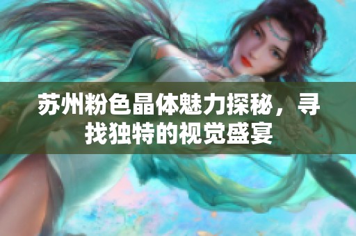 苏州粉色晶体魅力探秘，寻找独特的视觉盛宴